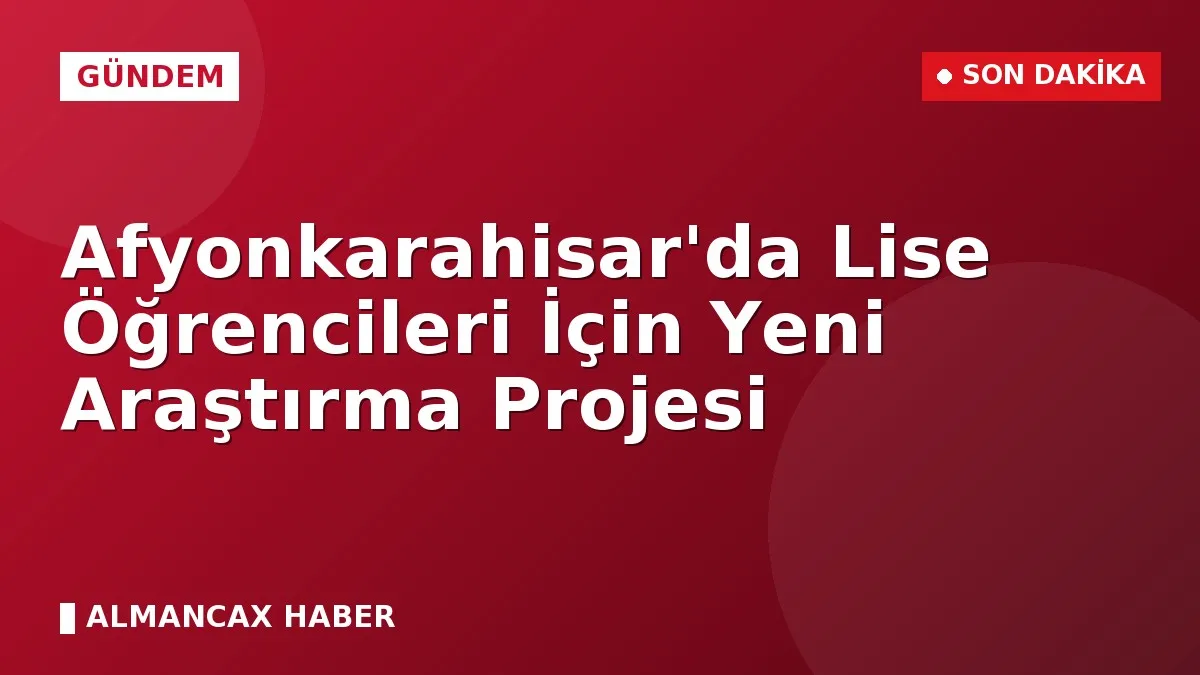 Afyonkarahisar'da Lise Öğrencileri İçin Yeni Araştırma Projesi