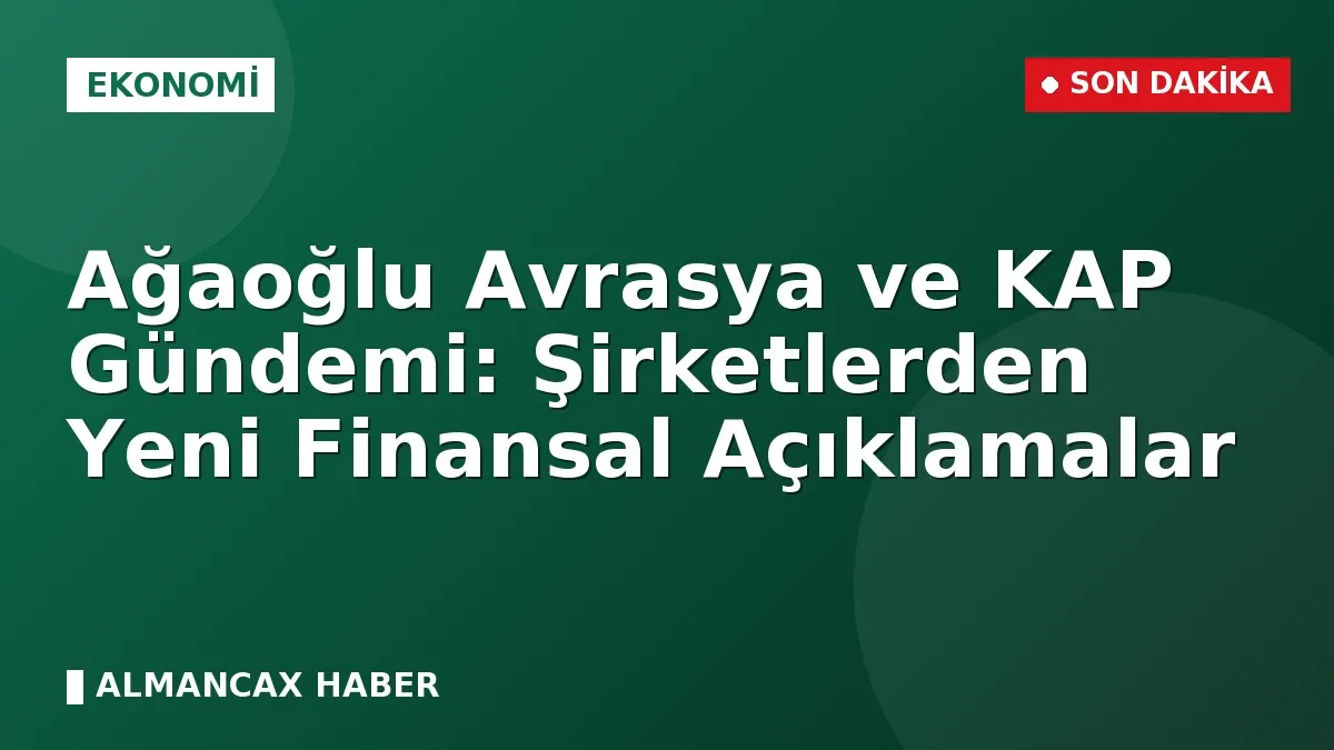 Ağaoğlu Avrasya ve KAP Gündemi: Şirketlerden Yeni Finansal Açıklamalar