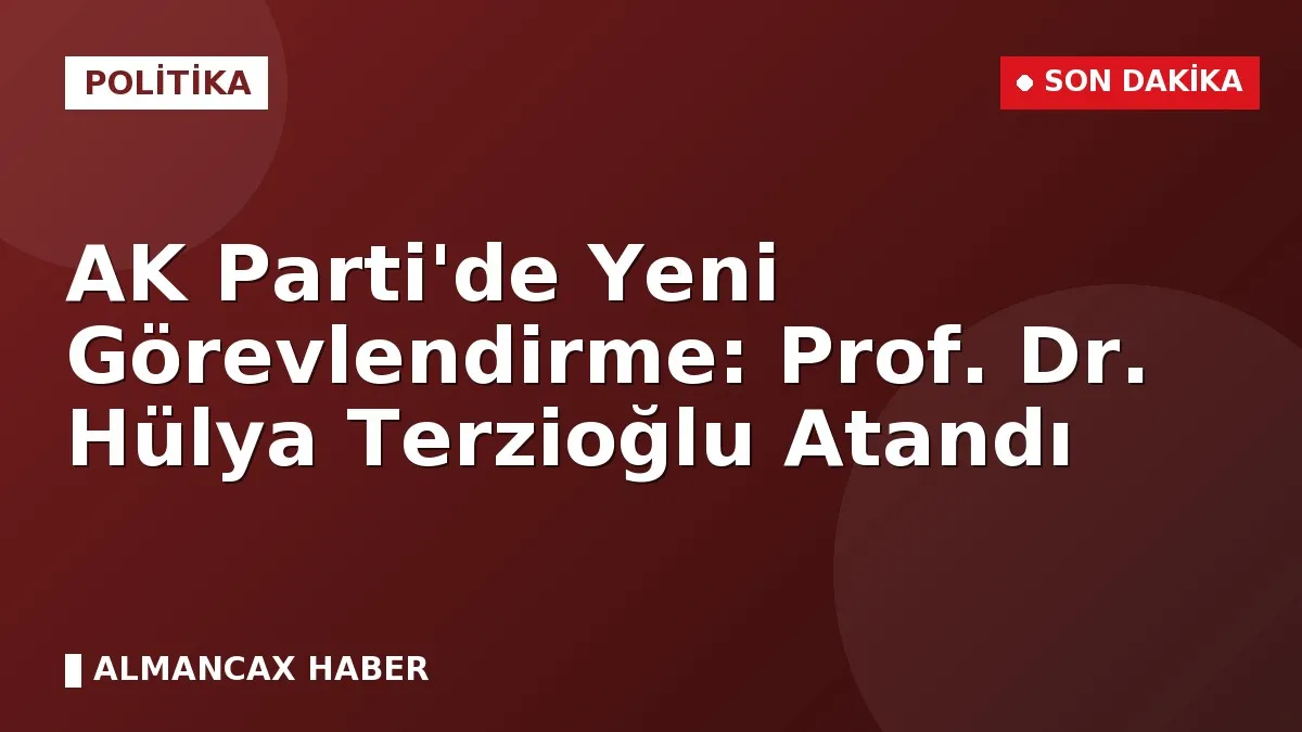 AK Parti'de Yeni Görevlendirme: Prof. Dr. Hülya Terzioğlu Atandı