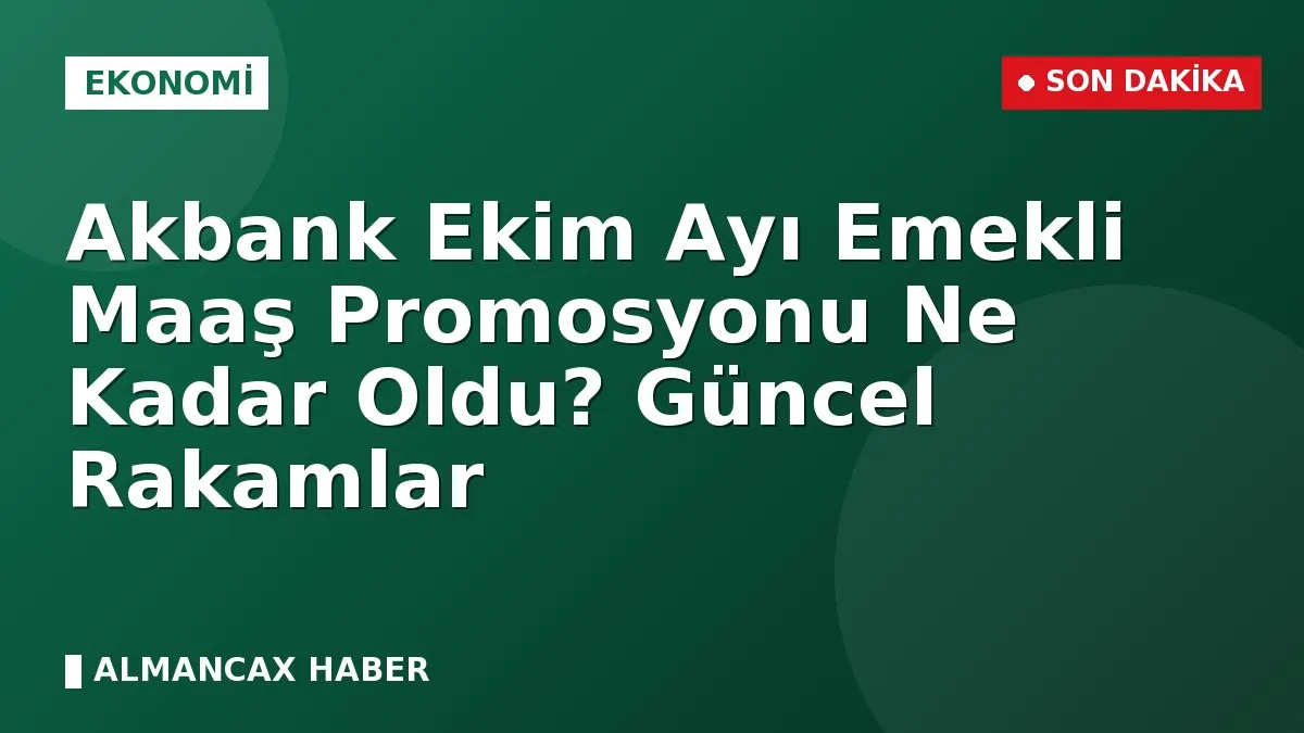 Akbank Ekim Ayı Emekli Maaş Promosyonu Ne Kadar Oldu? Güncel Rakamlar