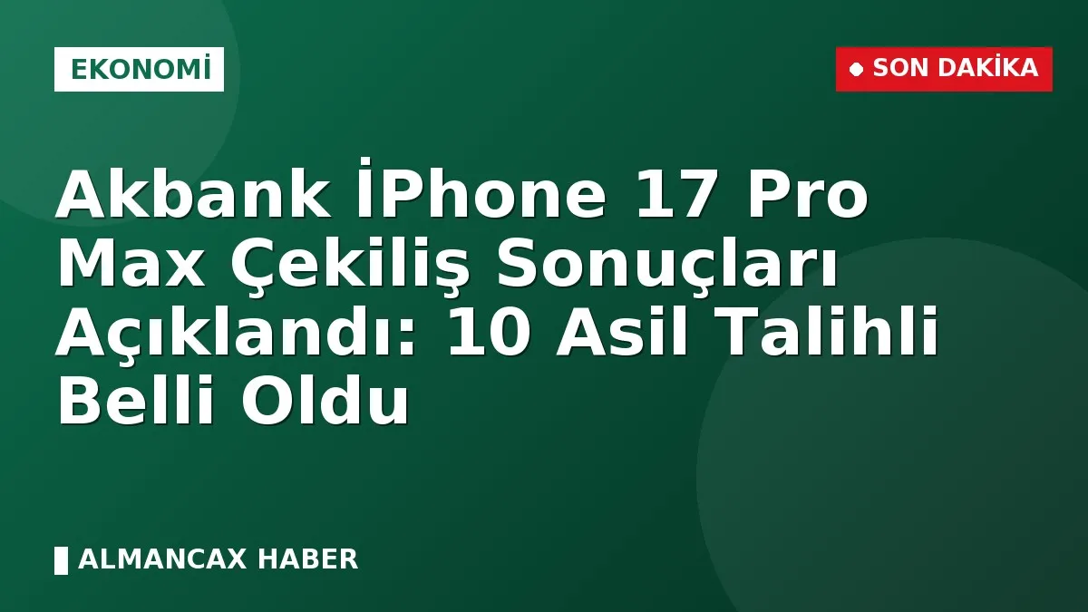Akbank İPhone 17 Pro Max Çekiliş Sonuçları Açıklandı: 10 Asil Talihli Belli Oldu