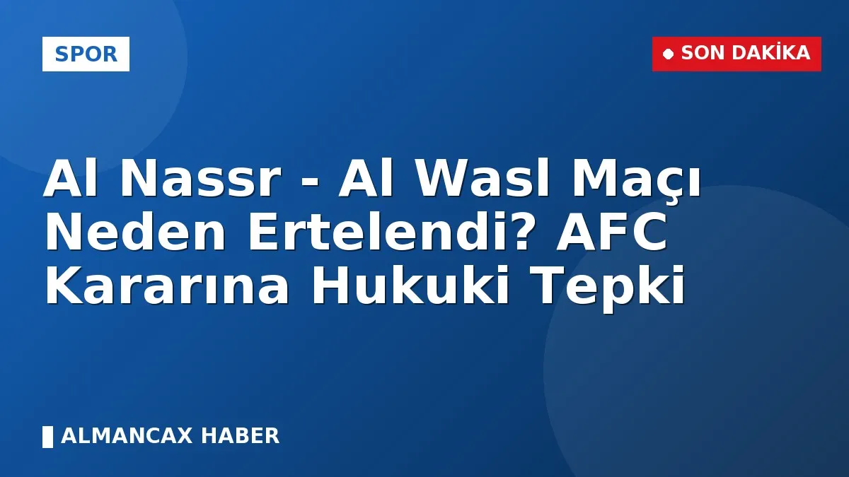 Al Nassr - Al Wasl Maçı Neden Ertelendi? AFC Kararına Hukuki Tepki