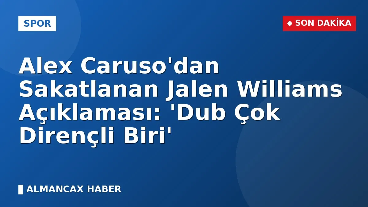 Alex Caruso'dan Sakatlanan Jalen Williams Açıklaması: 'Dub Çok Dirençli Biri'