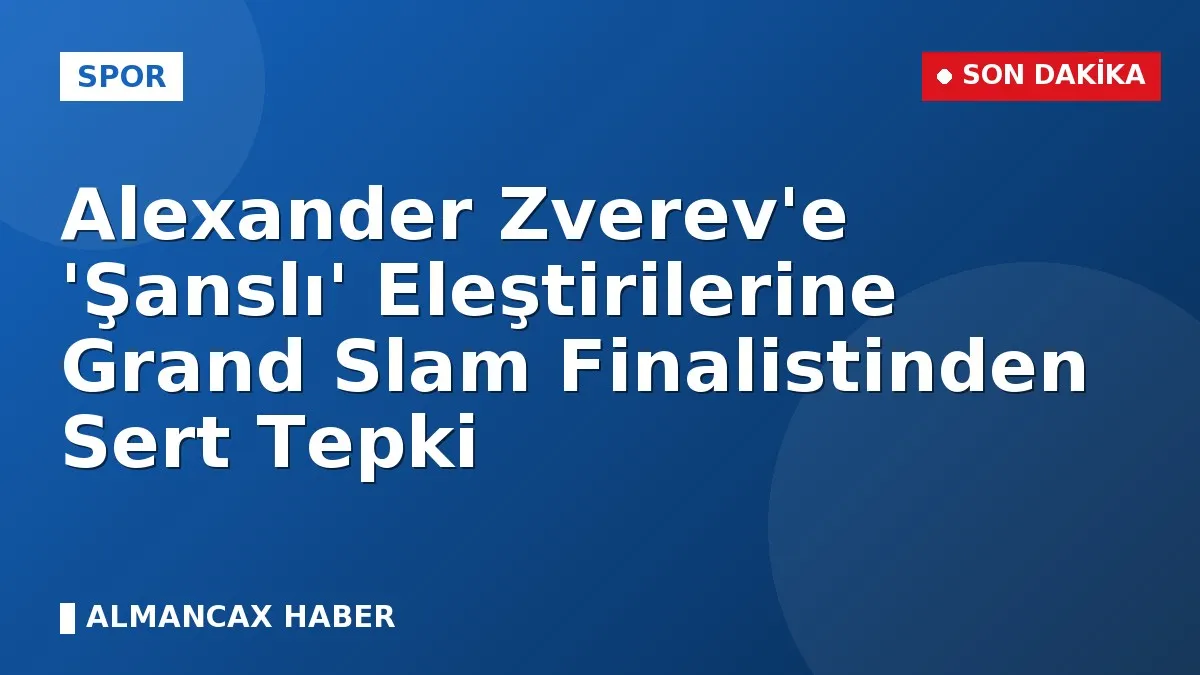 Alexander Zverev'e 'Şanslı' Eleştirilerine Grand Slam Finalistinden Sert Tepki