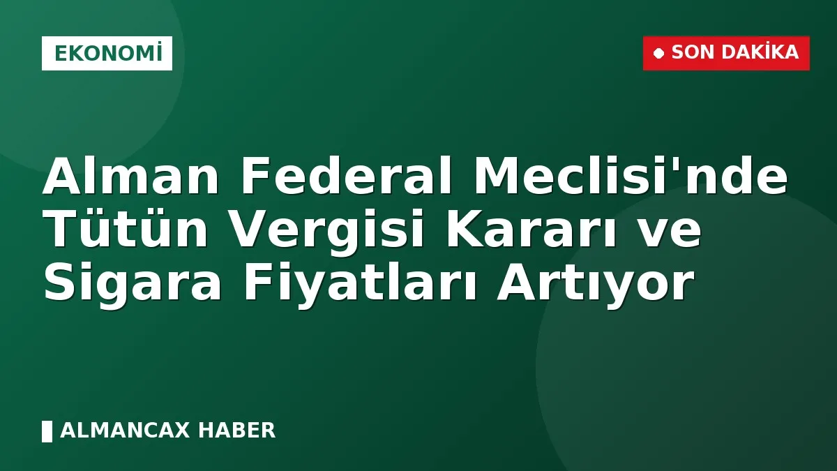 Alman Federal Meclisi'nde Tütün Vergisi Kararı ve Sigara Fiyatları Artıyor