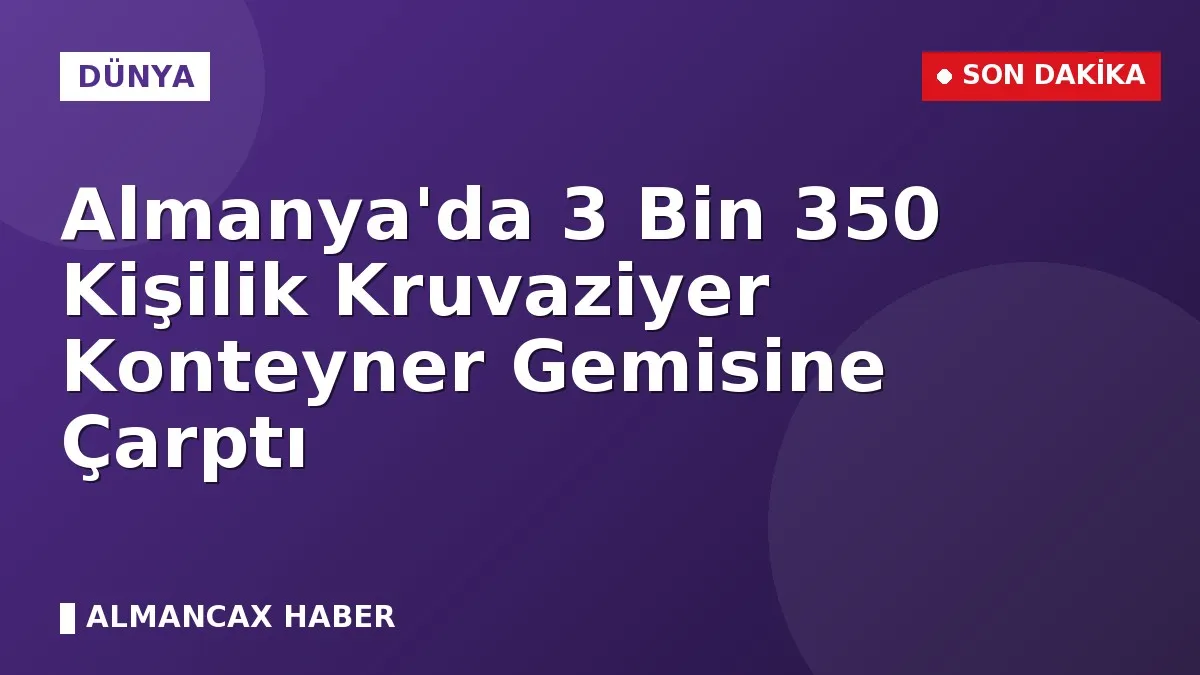 Almanya'da 3 Bin 350 Kişilik Kruvaziyer Konteyner Gemisine Çarptı