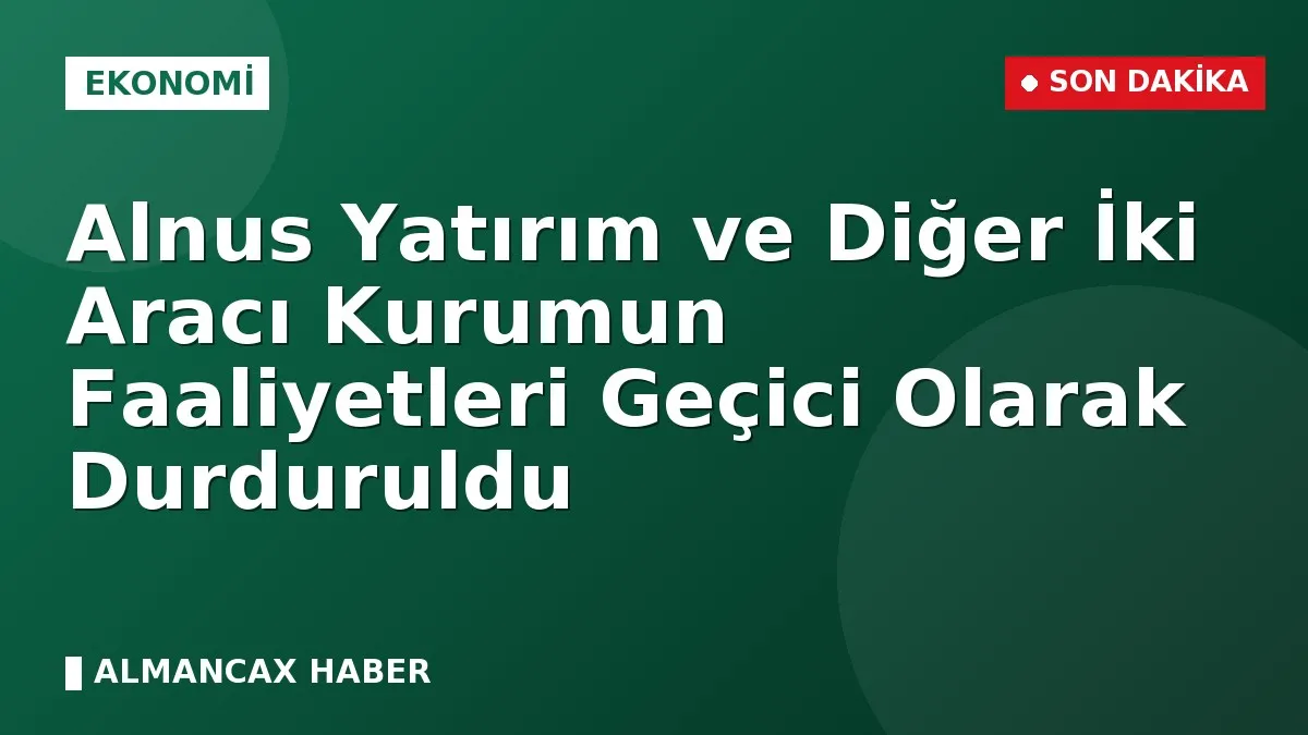 Alnus Yatırım ve Diğer İki Aracı Kurumun Faaliyetleri Geçici Olarak Durduruldu