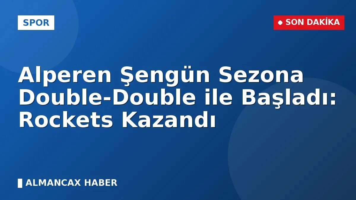 Alperen Şengün Sezona Double-Double ile Başladı: Rockets Kazandı