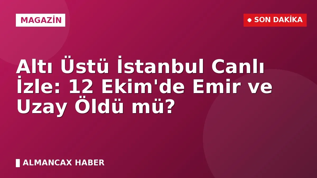 Altı Üstü İstanbul Canlı İzle: 12 Ekim'de Emir ve Uzay Öldü mü?