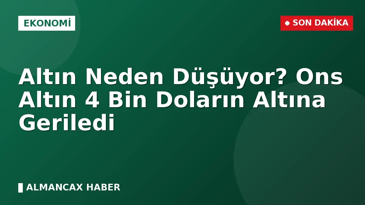 Altın Neden Düşüyor? Ons Altın 4 Bin Doların Altına Geriledi