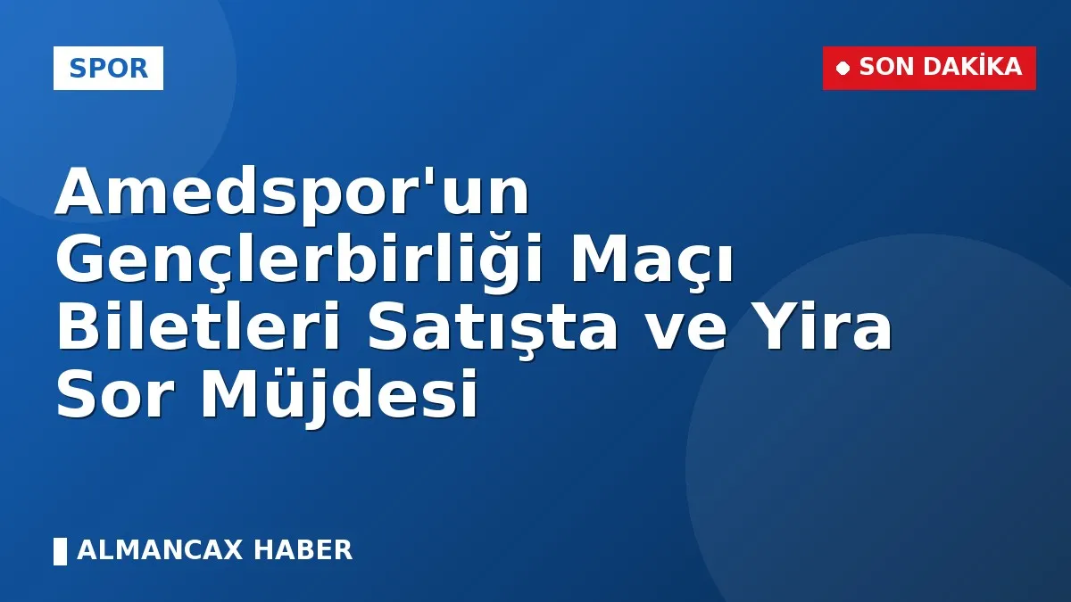 Amedspor'un Gençlerbirliği Maçı Biletleri Satışta ve Yira Sor Müjdesi