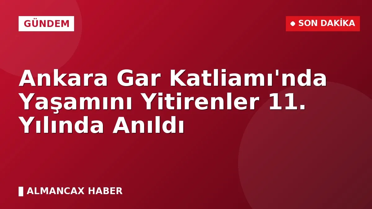Ankara Gar Katliamı'nda Yaşamını Yitirenler 11. Yılında Anıldı