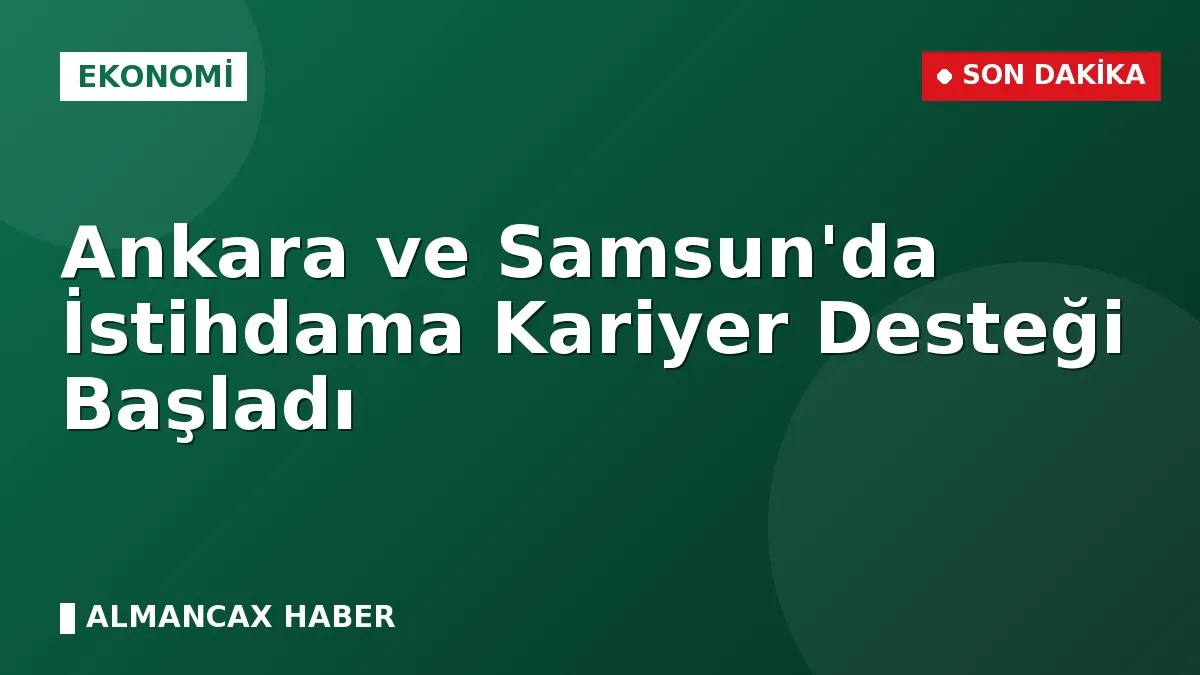 Ankara ve Samsun'da İstihdama Kariyer Desteği Başladı