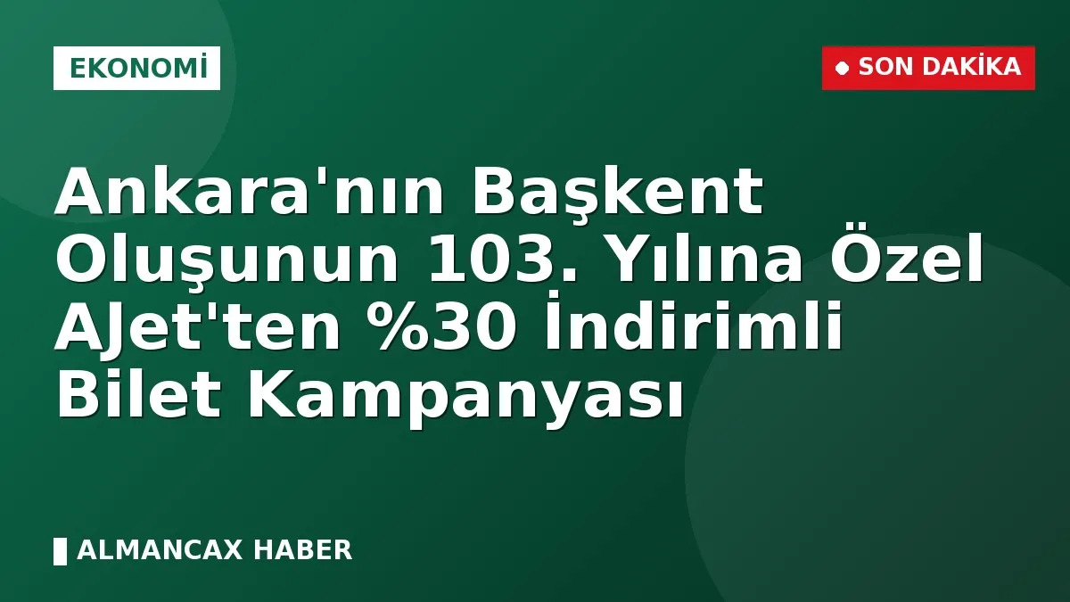 Ankara'nın Başkent Oluşunun 103. Yılına Özel AJet'ten İndirimli Bilet Kampanyası