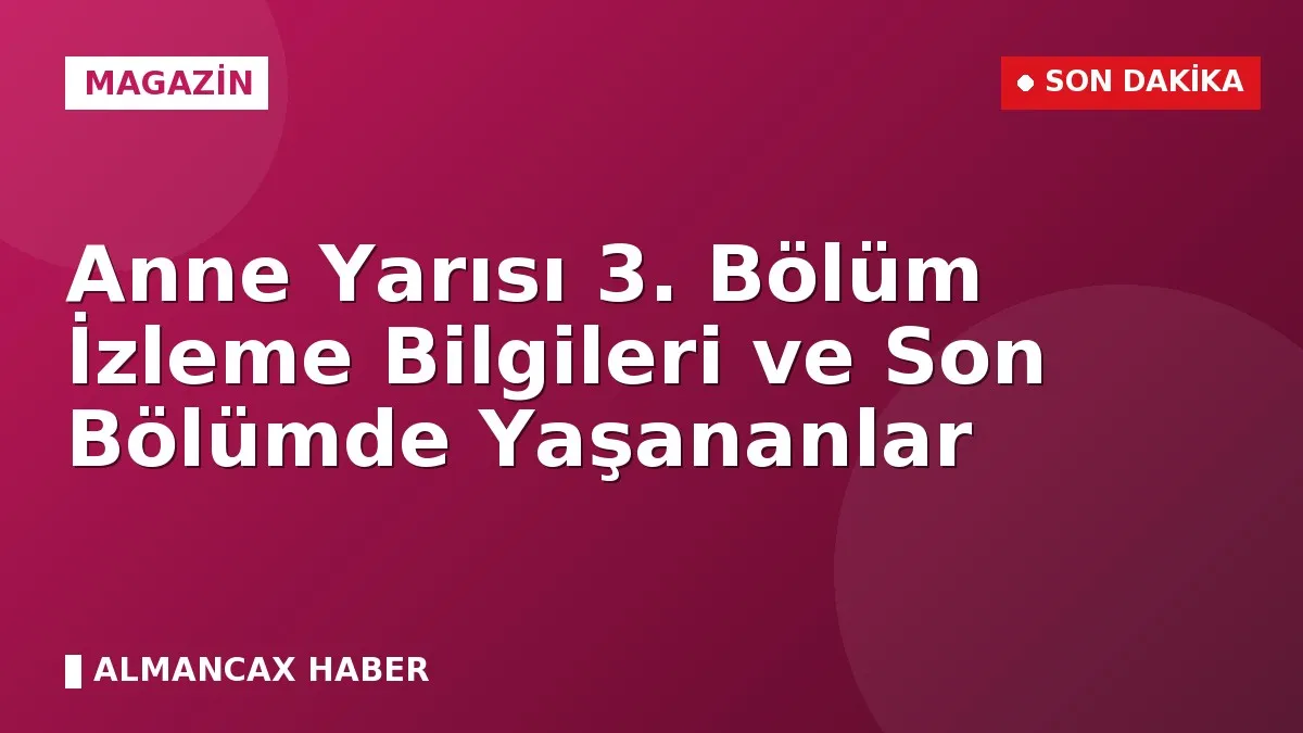 Anne Yarısı 3. Bölüm İzleme Bilgileri ve Son Bölümde Yaşananlar