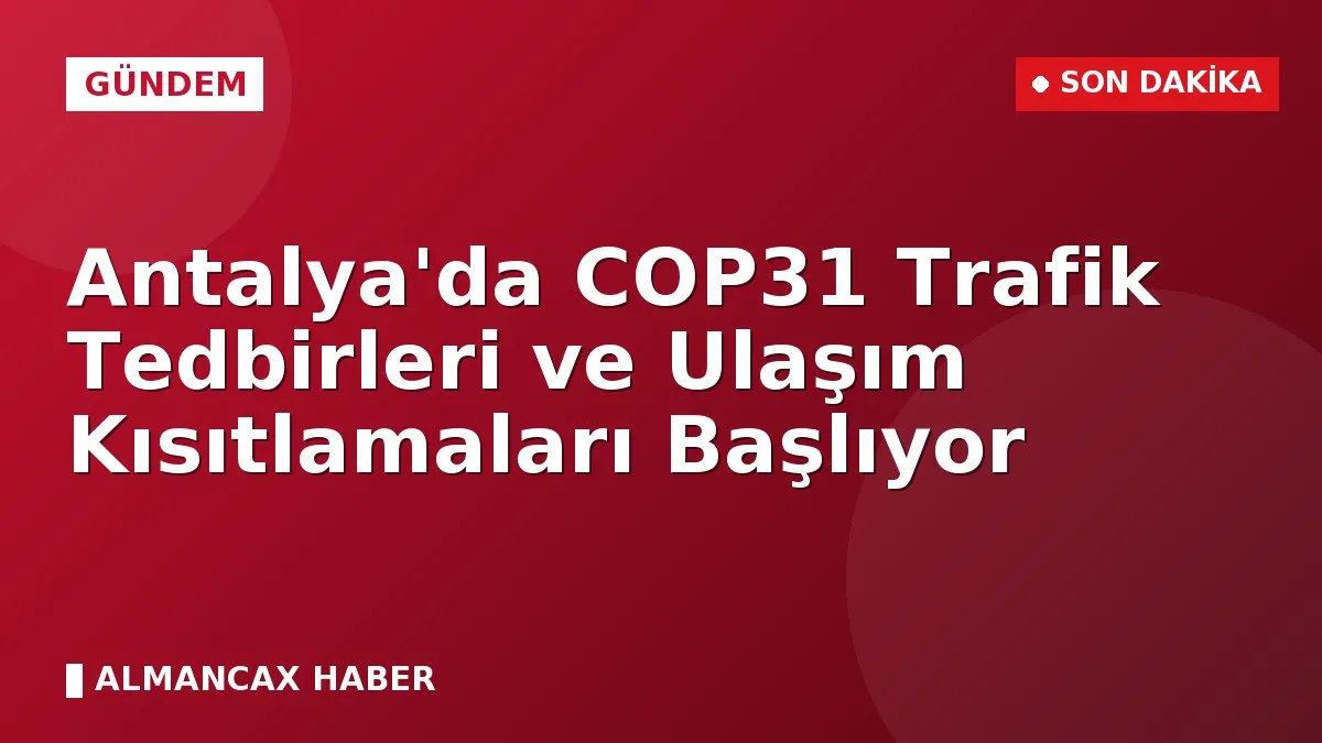 Antalya'da COP31 Trafik Tedbirleri ve Ulaşım Kısıtlamaları Başlıyor
