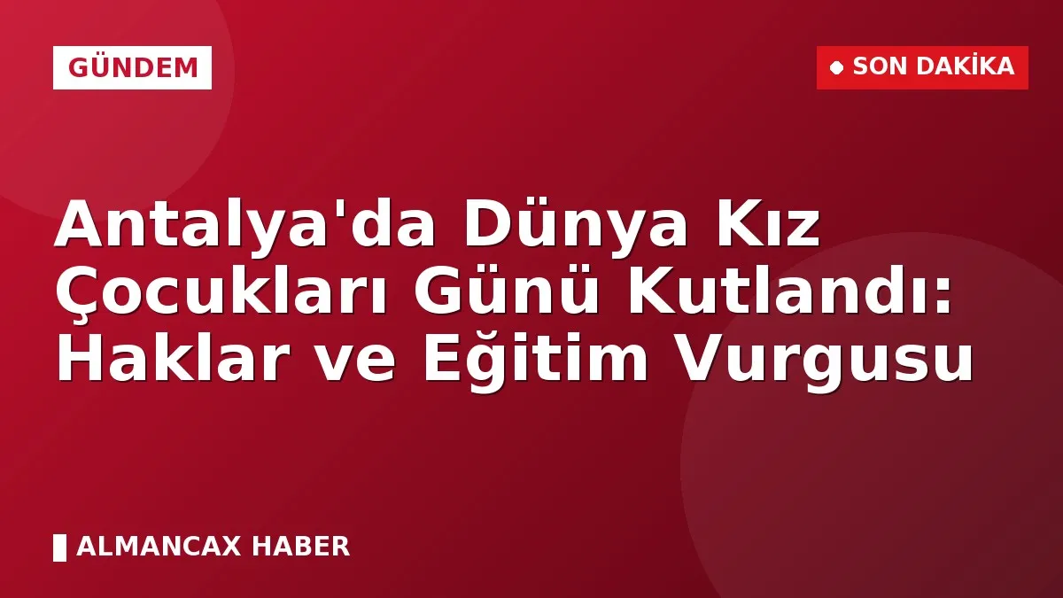 Antalya'da Dünya Kız Çocukları Günü Kutlandı: Haklar ve Eğitim Vurgusu