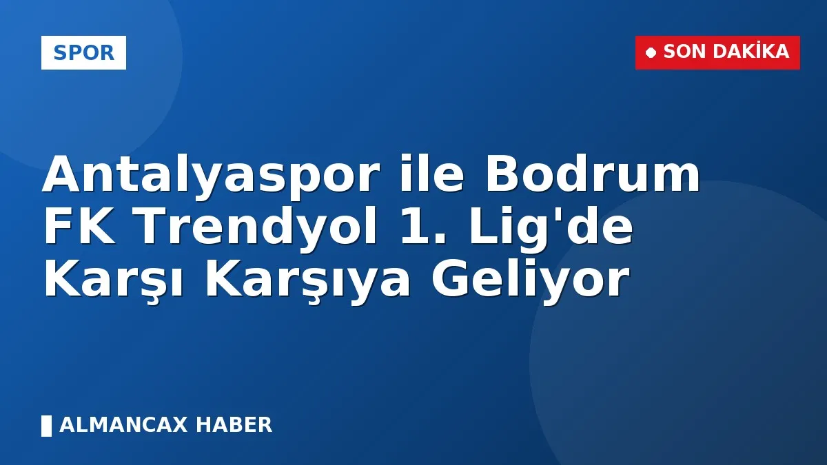 Antalyaspor ile Bodrum FK Trendyol 1. Lig'de Karşı Karşıya Geliyor