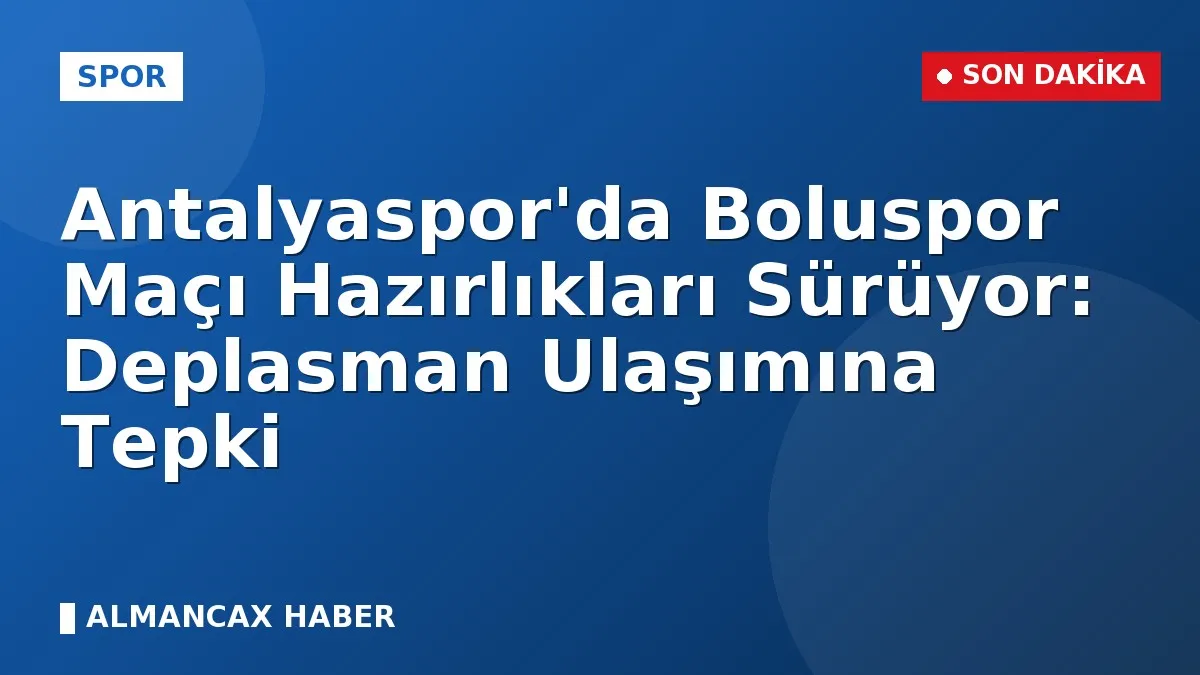 Antalyaspor'da Boluspor Maçı Hazırlıkları Sürüyor: Deplasman Ulaşımına Tepki