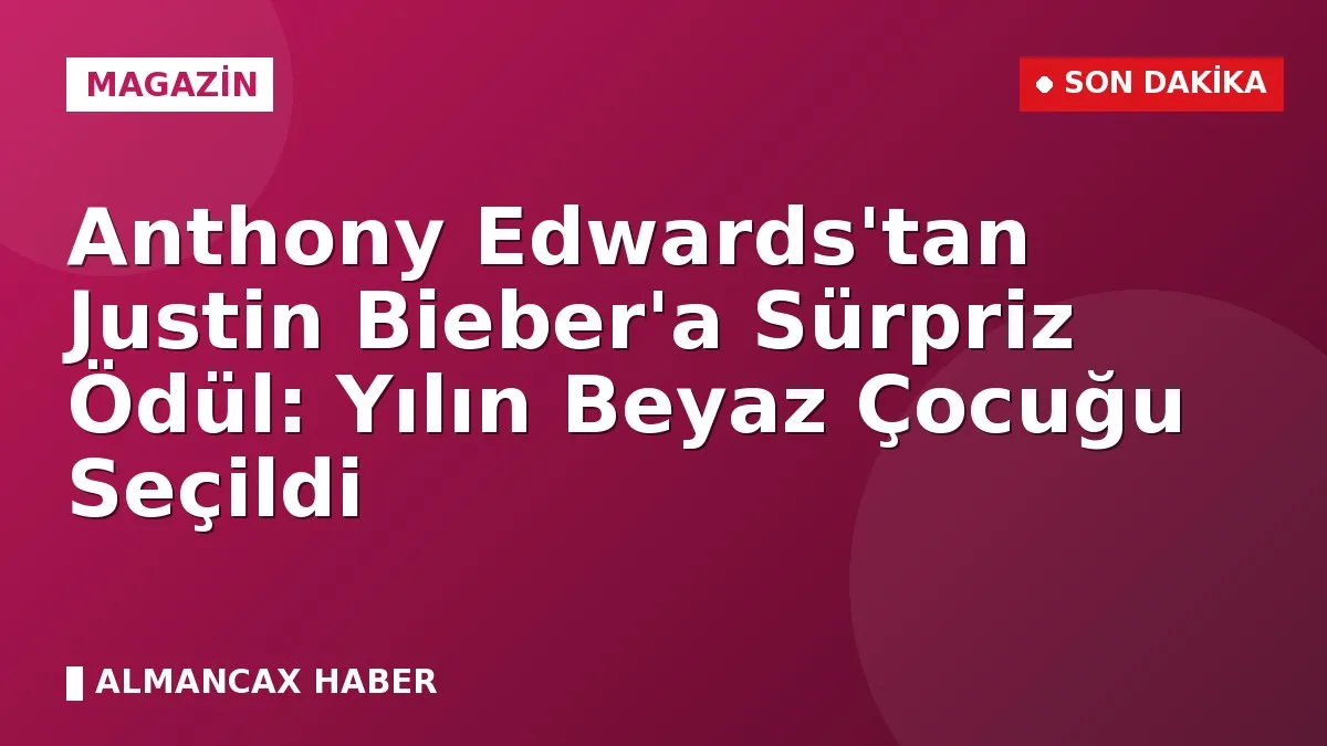 Anthony Edwards'tan Justin Bieber'a Sürpriz Ödül: Yılın Beyaz Çocuğu Seçildi