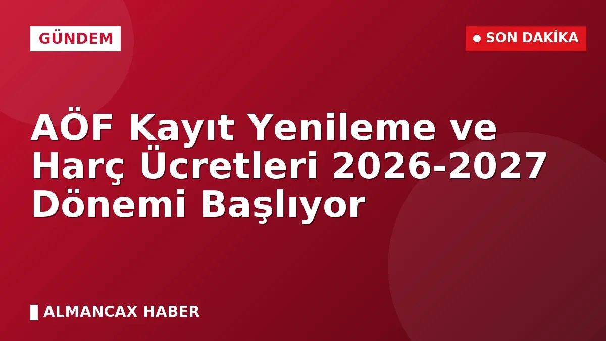 AÖF Kayıt Yenileme ve Harç Ücretleri 2026-2027 Dönemi Başlıyor