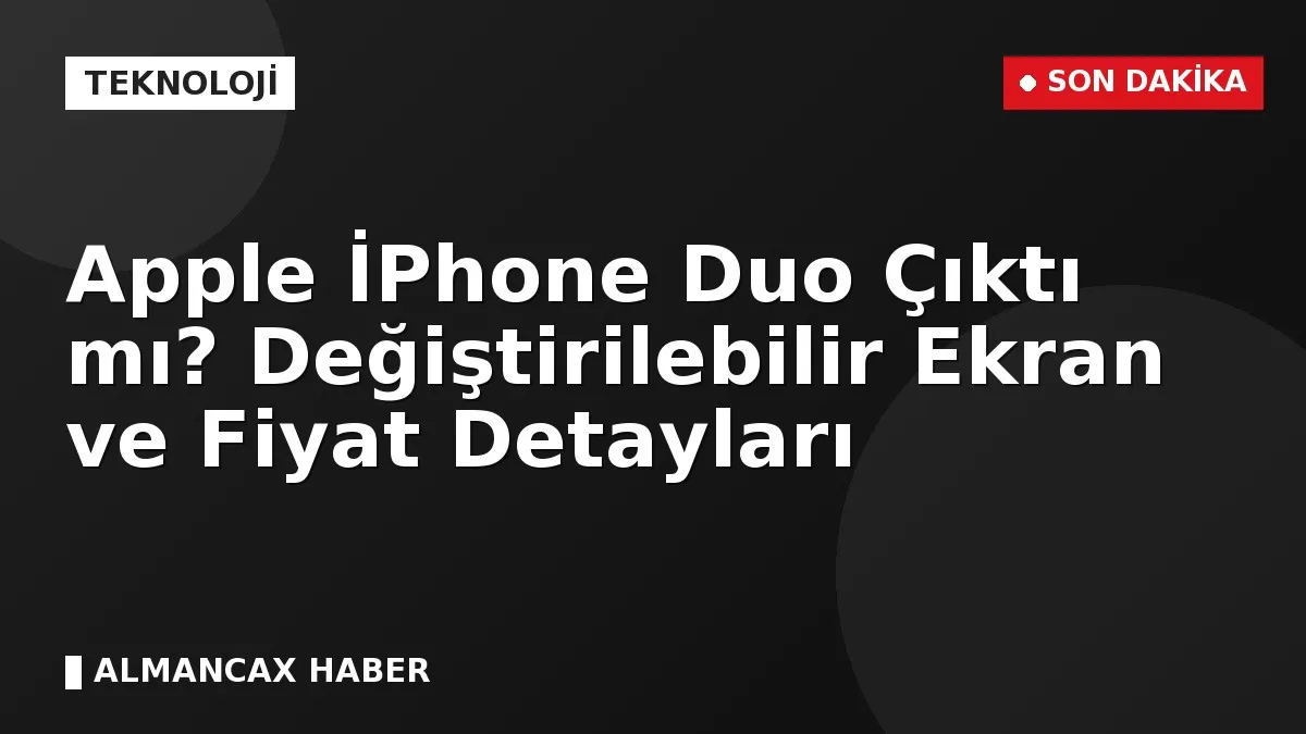 Apple İPhone Duo Çıktı mı? Değiştirilebilir Ekran ve Fiyat Detayları