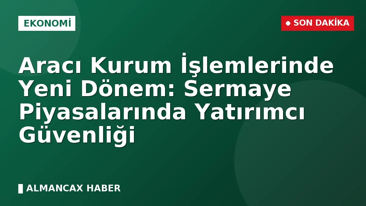 Aracı Kurum İşlemlerinde Yeni Dönem: Sermaye Piyasalarında Yatırımcı Güvenliği