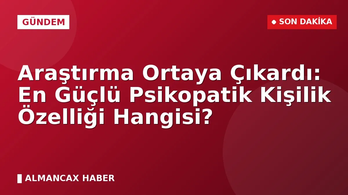 Araştırma Ortaya Çıkardı: En Güçlü Psikopatik Kişilik Özelliği Hangisi?