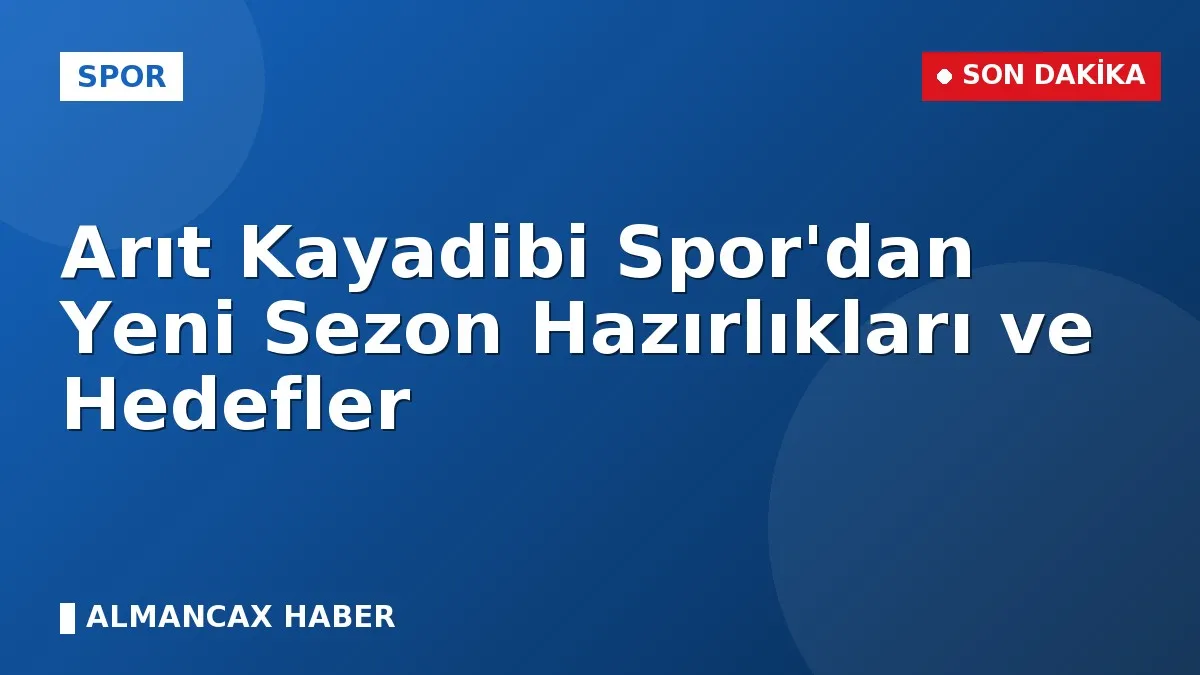 Arıt Kayadibi Spor'dan Yeni Sezon Hazırlıkları ve Hedefler