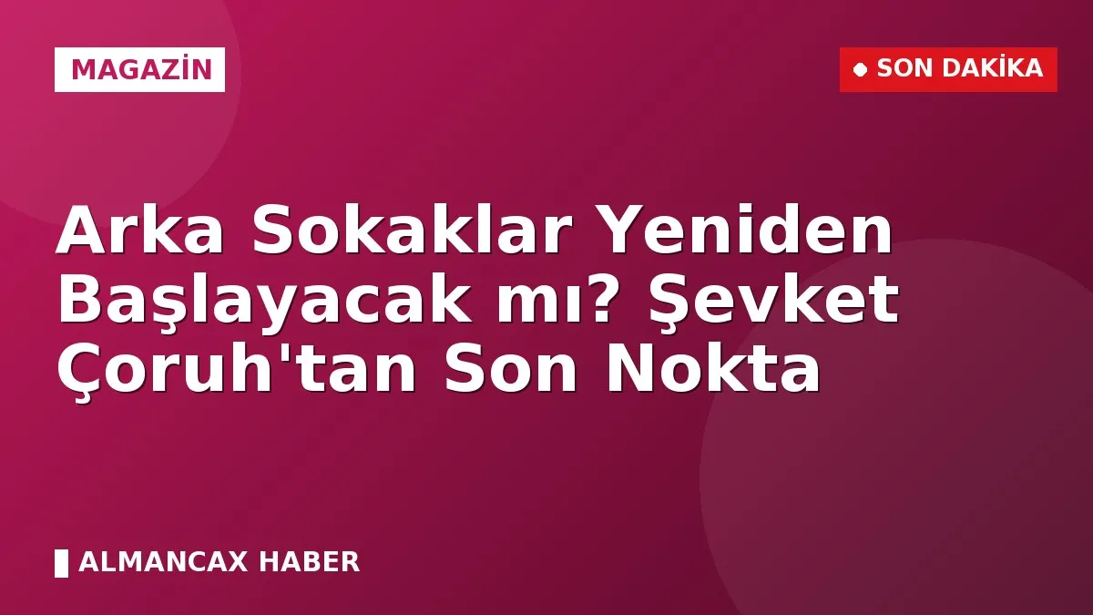 Arka Sokaklar Yeniden Başlayacak mı? Şevket Çoruh'tan Son Nokta