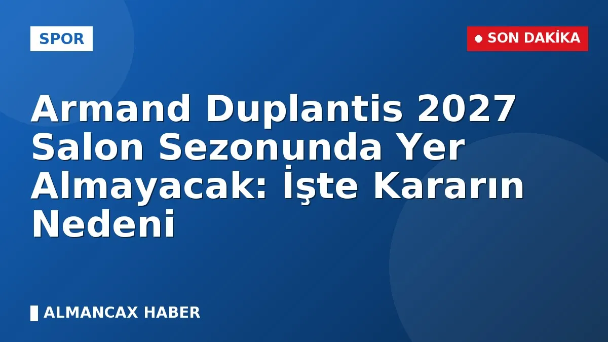 Armand Duplantis 2027 Salon Sezonunda Yer Almayacak: İşte Kararın Nedeni