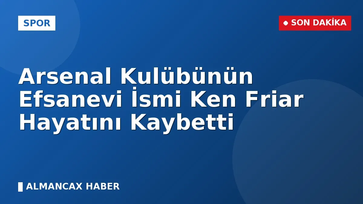 Arsenal Kulübünün Efsanevi İsmi Ken Friar Hayatını Kaybetti