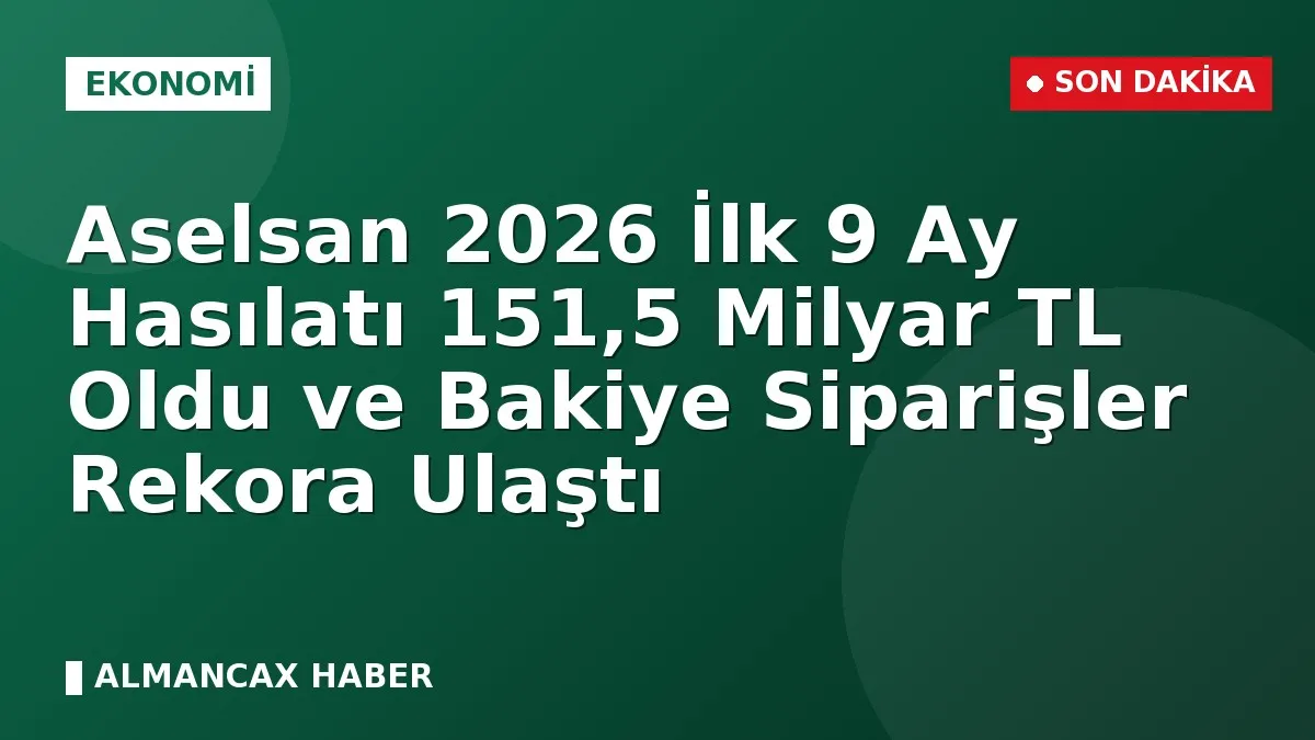 Aselsan 2026 İlk 9 Ay Hasılatı 151,5 Milyar TL Oldu ve Bakiye Siparişler Rekora Ulaştı