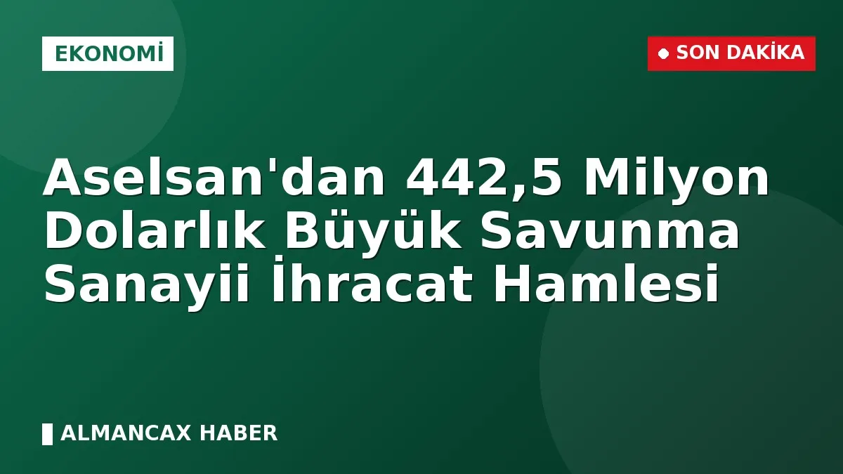 Aselsan'dan 442,5 Milyon Dolarlık Büyük Savunma Sanayii İhracat Hamlesi