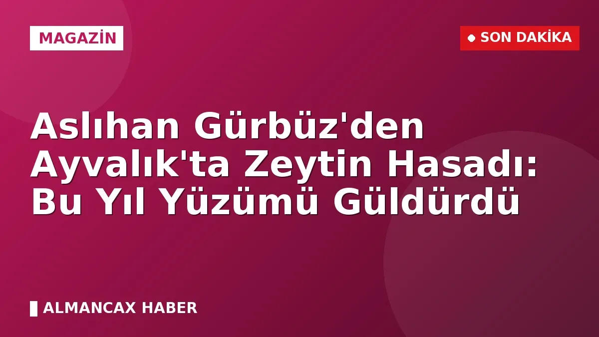 Aslıhan Gürbüz'den Ayvalık'ta Zeytin Hasadı: Bu Yıl Yüzümü Güldürdü