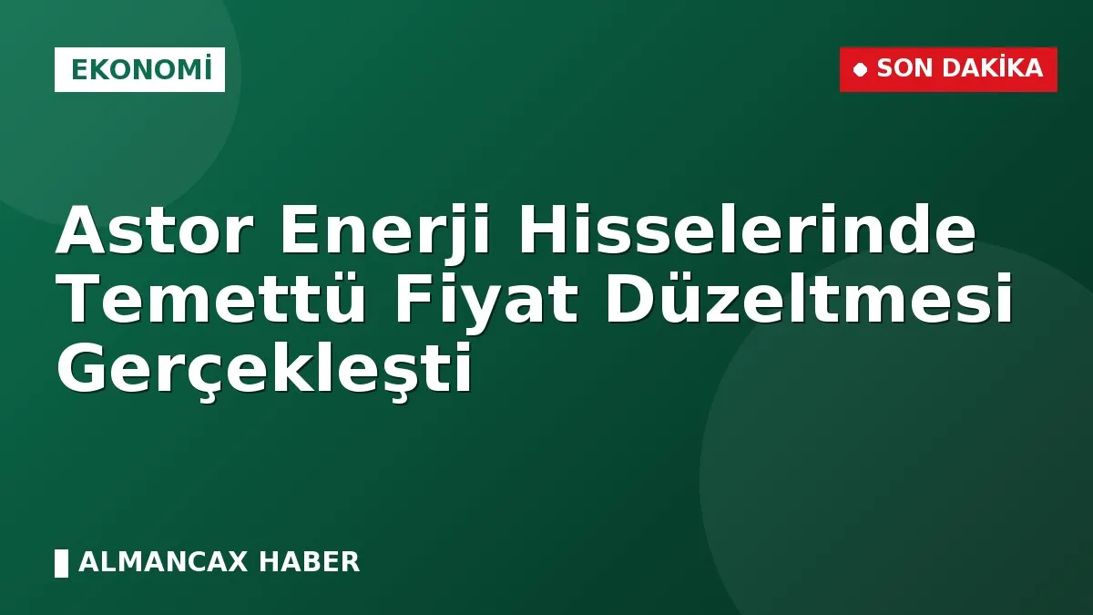 Astor Enerji Hisselerinde Temettü Fiyat Düzeltmesi Gerçekleşti