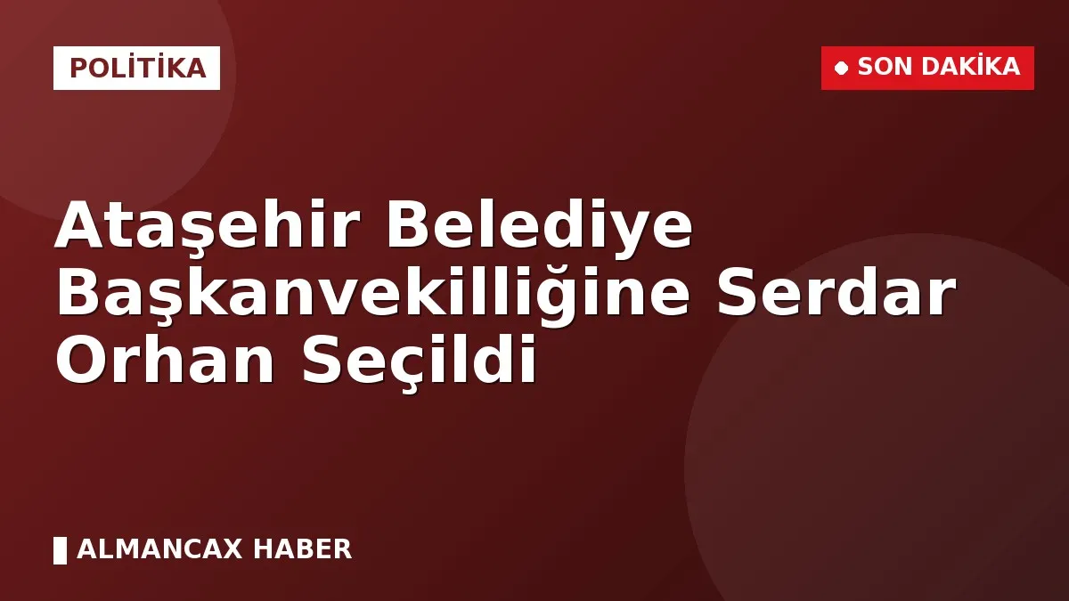 Ataşehir Belediye Başkanvekilliğine Serdar Orhan Seçildi