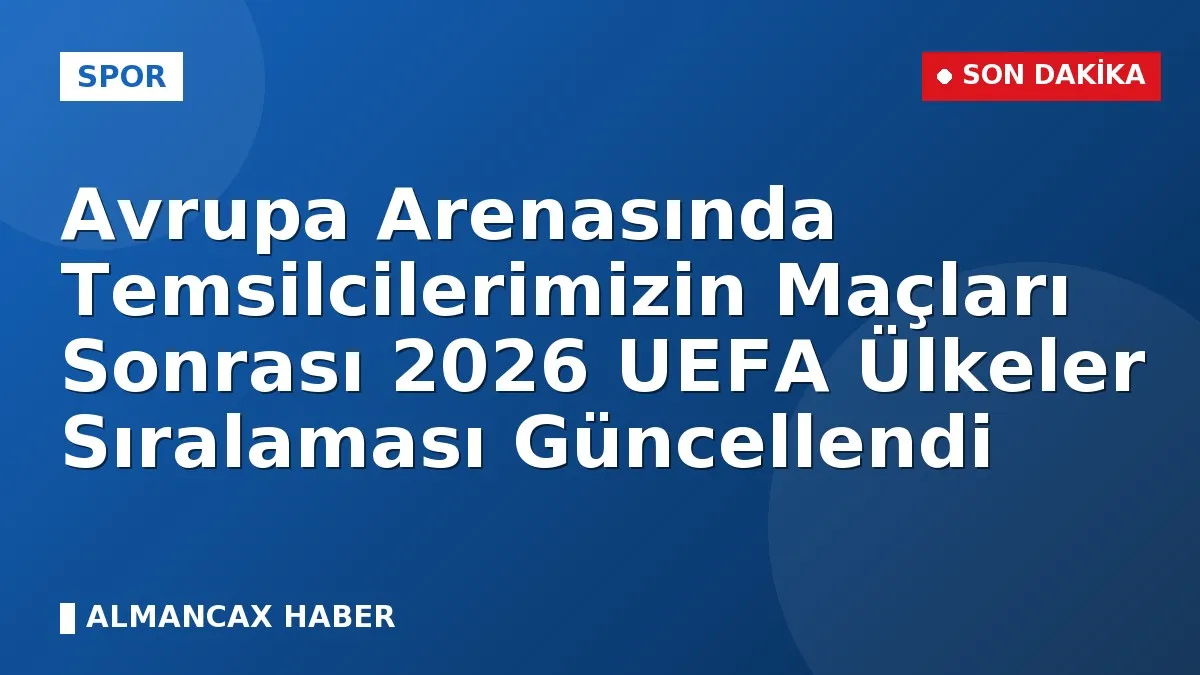 Avrupa Arenasında Temsilcilerimizin Maçları Sonrası 2026 UEFA Ülkeler Sıralaması Güncellendi
