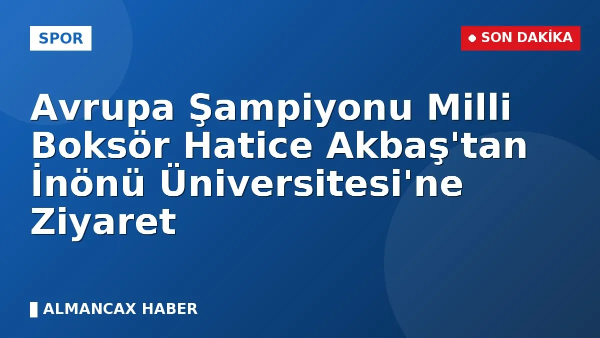 Avrupa Şampiyonu Milli Boksör Hatice Akbaş'tan İnönü Üniversitesi'ne Ziyaret