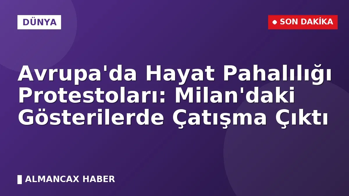 Avrupa'da Hayat Pahalılığı Protestoları: Milan'daki Gösterilerde Çatışma Çıktı