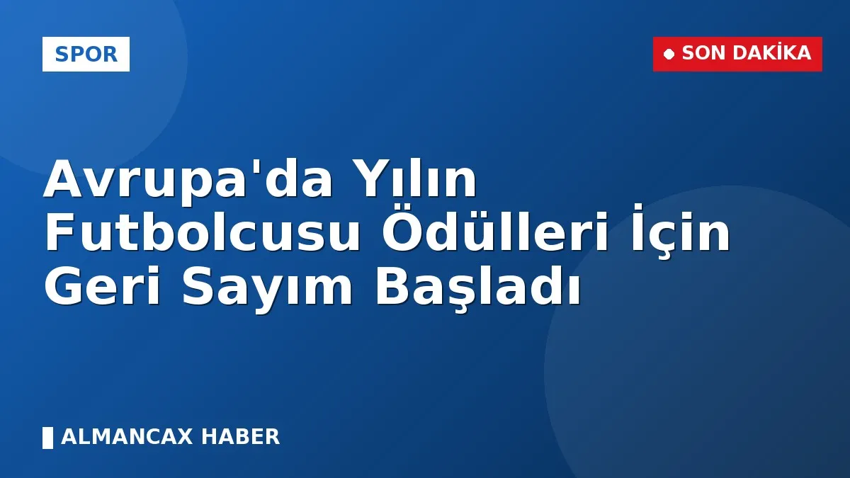 Avrupa'da Yılın Futbolcusu Ödülleri İçin Geri Sayım Başladı