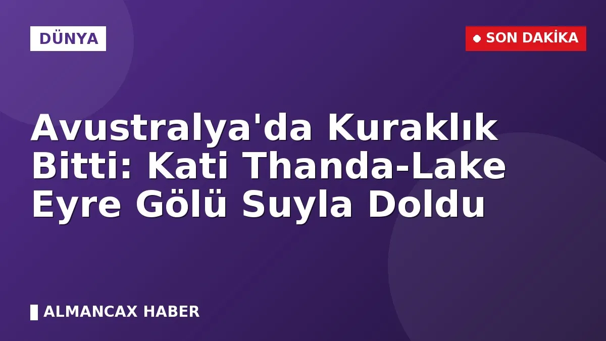 Avustralya'da Kuraklık Bitti: Kati Thanda-Lake Eyre Gölü Suyla Doldu