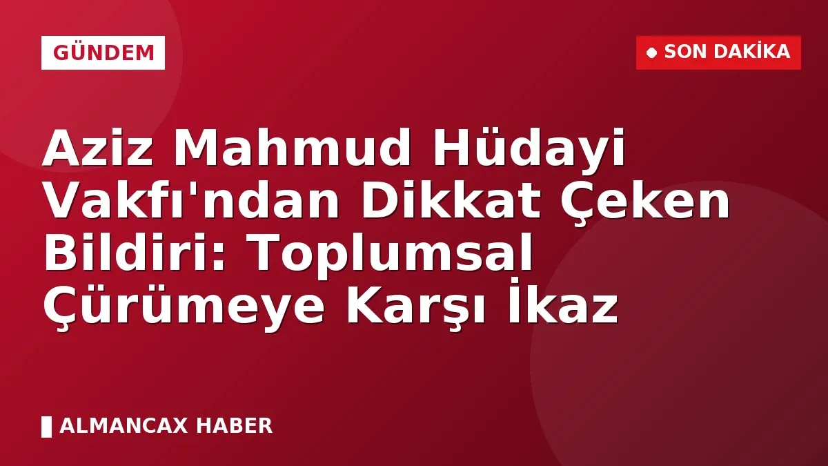 Aziz Mahmud Hüdayi Vakfı'ndan Dikkat Çeken Bildiri: Toplumsal Çürümeye Karşı İkaz