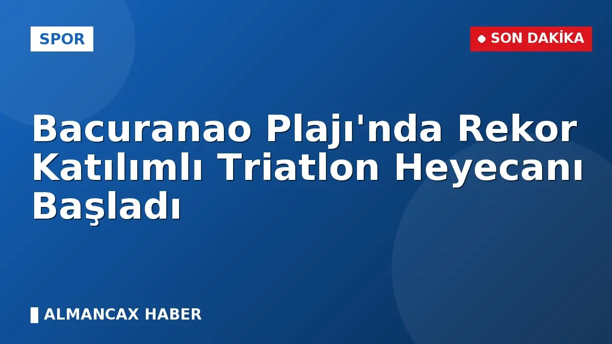 Bacuranao Plajı'nda Rekor Katılımlı Triatlon Heyecanı Başladı