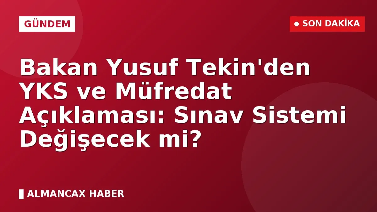 Bakan Yusuf Tekin'den YKS ve Müfredat Açıklaması: Sınav Sistemi Değişecek mi?