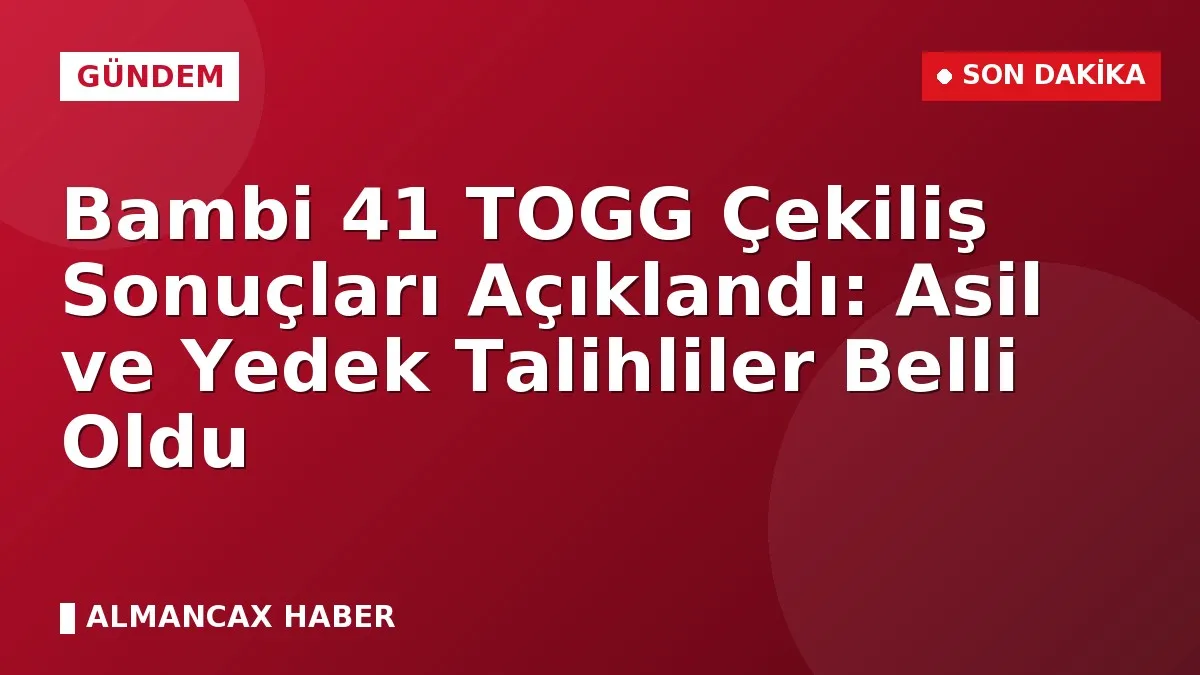 Bambi 41 TOGG Çekiliş Sonuçları Açıklandı: Asil ve Yedek Talihliler Belli Oldu