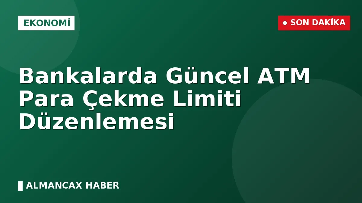 Bankalarda Güncel ATM Para Çekme Limiti Düzenlemesi