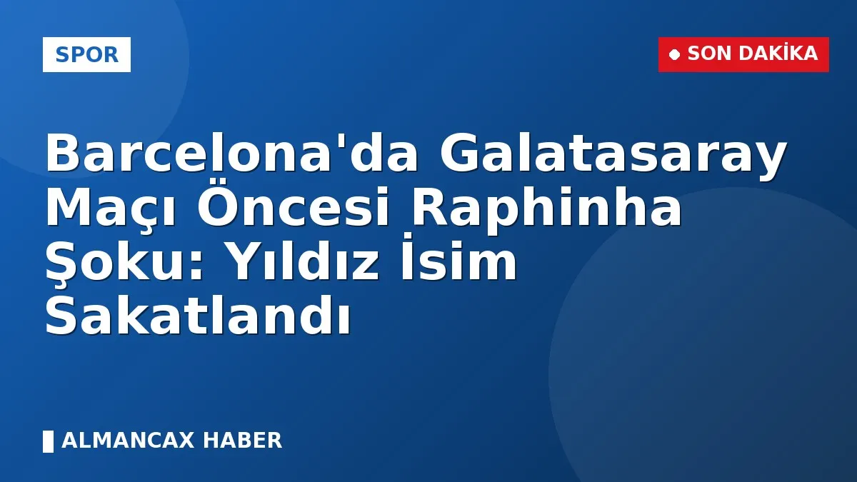 Barcelona'da Galatasaray Maçı Öncesi Raphinha Şoku: Yıldız İsim Sakatlandı