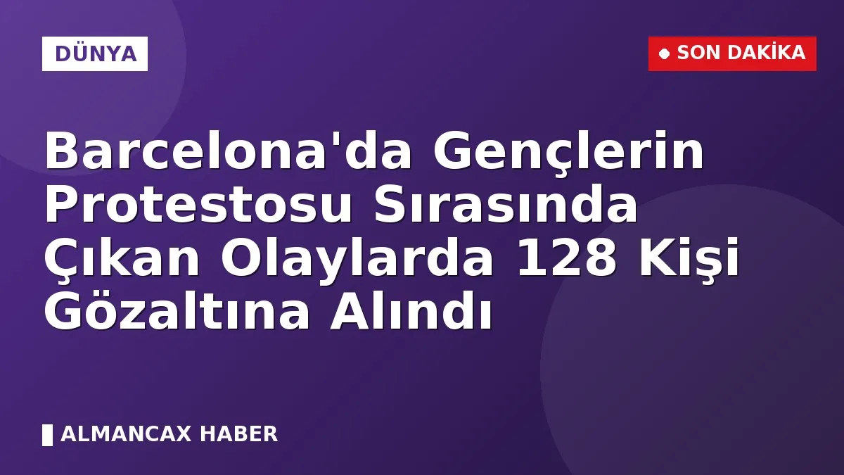 Barcelona'da Gençlerin Protestosu Sırasında Çıkan Olaylarda 128 Kişi Gözaltına Alındı