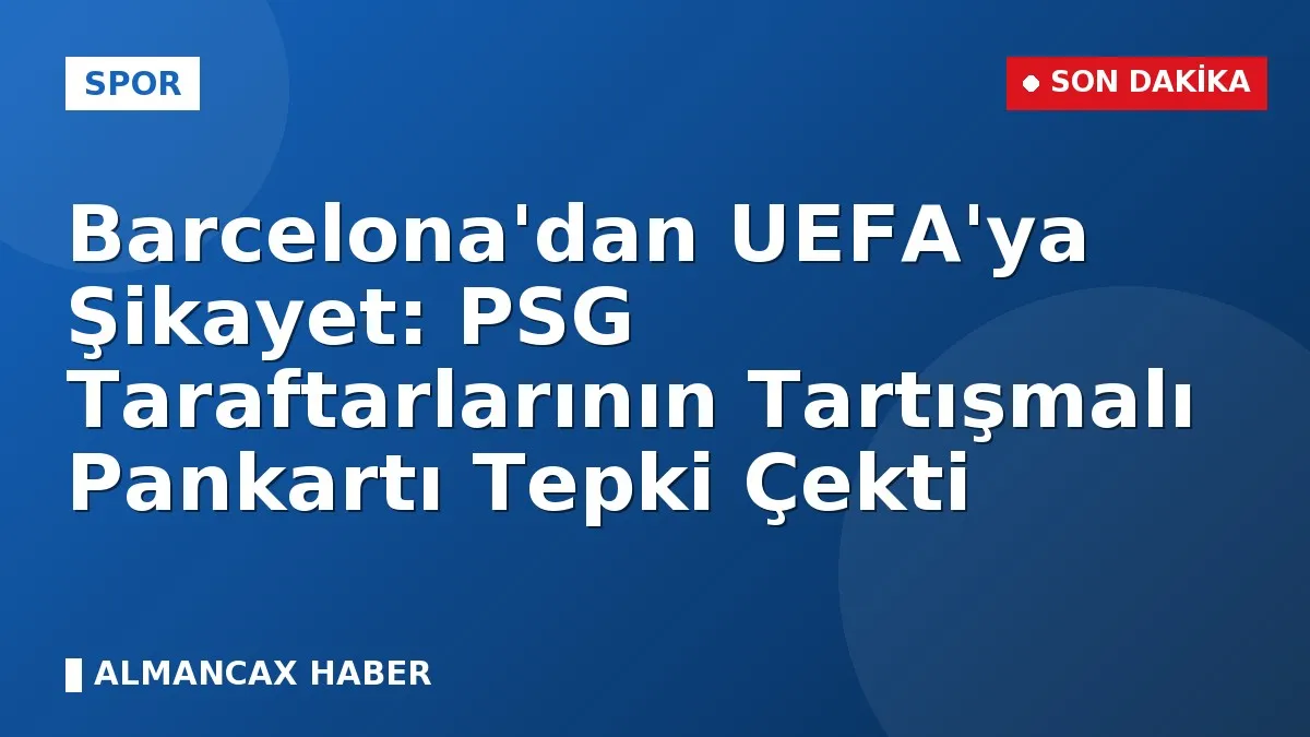 Barcelona'dan UEFA'ya Şikayet: PSG Taraftarlarının Tartışmalı Pankartı Tepki Çekti